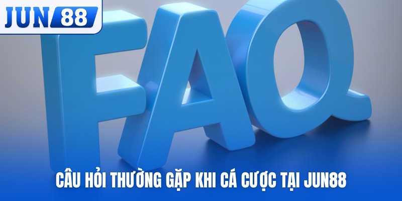 Câu hỏi thường gặp khi cá cược tại JUN88