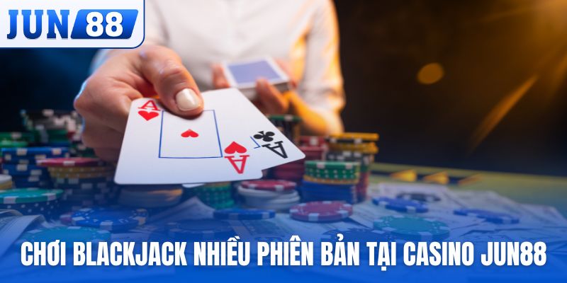 Chơi Blackjack nhiều phiên bản tại casino Jun88